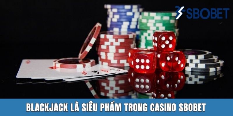 Casino SBOBET | Sân Chơi Hấp Dẫn Hàng Đầu Năm 2025 Blackjack là siêu phẩm trong Casino SBOBET