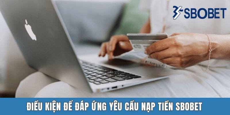 Nạp Tiền Sbobet - Hướng Dẫn Thực Hiện Giao Dịch Nhanh Chóng Điều kiện để đáp ứng yêu cầu nạp tiền Sbobet